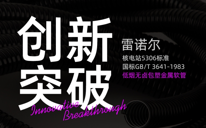 雷諾爾創(chuàng)新突破：推出符合核電站5306標準與國標GB/T 3641-1983的低煙無鹵包塑金屬軟管